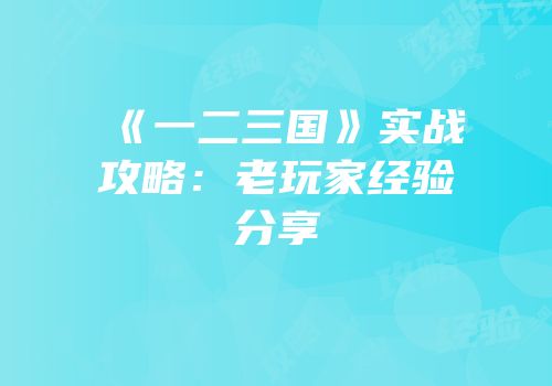 《一二三国》实战攻略：老玩家经验分享
