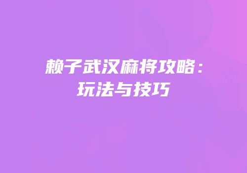 赖子武汉麻将攻略：玩法与技巧