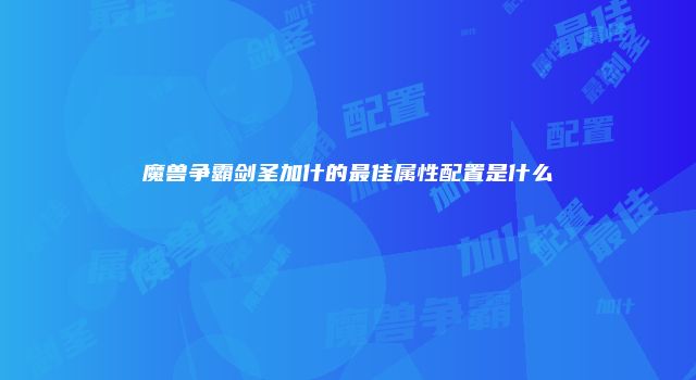魔兽争霸剑圣加什的最佳属性配置是什么