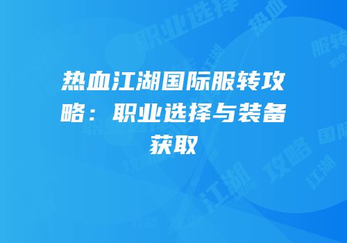 热血江湖国际服转攻略：职业选择与装备获取