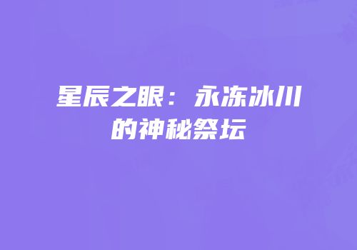 星辰之眼：永冻冰川的神秘祭坛