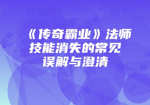 《传奇霸业》法师技能消失的常见误解与澄清