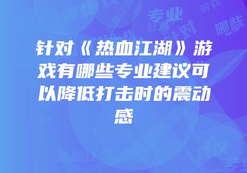 针对《热血江湖》游戏有哪些专业建议可以降低打击时的震动感