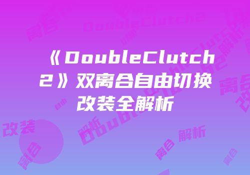 《DoubleClutch2》双离合自由切换改装全解析