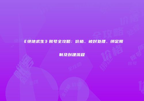《绝地求生》账号全攻略：价格、被封处理、绑定限制及创建流程