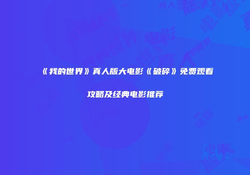 《我的世界》真人版大电影《破碎》免费观看攻略及经典电影推荐