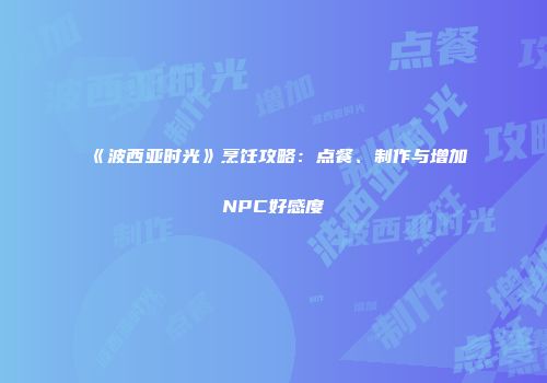 《波西亚时光》烹饪攻略：点餐、制作与增加NPC好感度