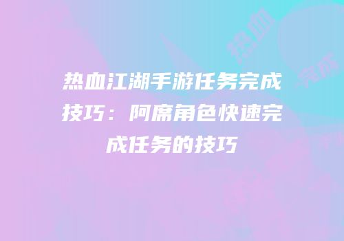 热血江湖手游任务完成技巧：阿席角色快速完成任务的技巧