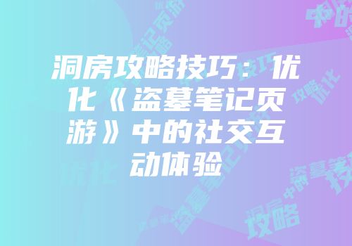 洞房攻略技巧:优化《盗墓笔记页游》中的社交互动体验