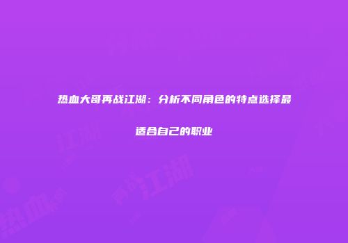 热血大哥再战江湖：分析不同角色的特点选择最适合自己的职业