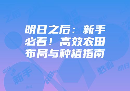 明日之后：新手必看！高效农田布局与种植指南