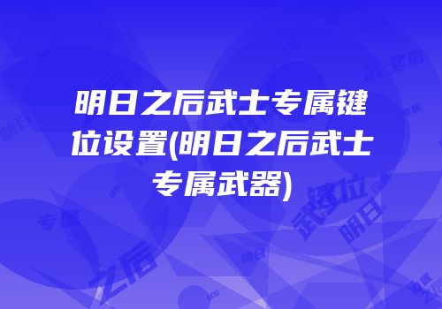 明日之后武士专属键位设置(明日之后武士专属武器)