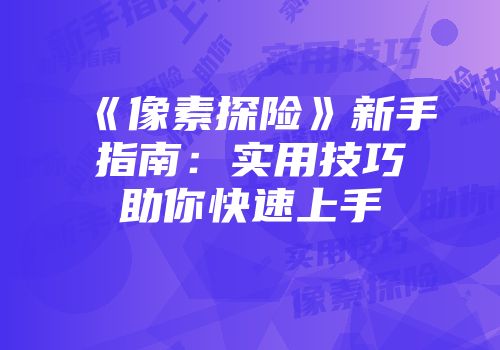 《像素探险》新手指南：实用技巧助你快速上手