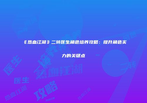 《热血江湖》二转医生角色培养攻略：提升角色实力的关键点