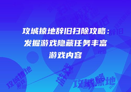 攻城掠地辞旧扫除攻略：发掘游戏隐藏任务丰富游戏内容
