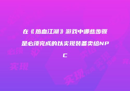 在《热血江湖》游戏中哪些步骤是必须完成的以实现装备卖给NPC