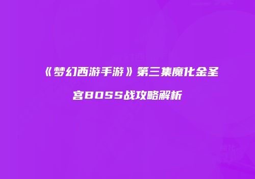 《梦幻西游手游》第三集魔化金圣宫BOSS战攻略解析