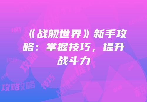 《战舰世界》新手攻略：掌握技巧，提升战斗力