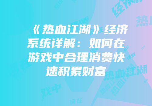 《热血江湖》经济系统详解：如何在游戏中合理消费快速积累财富