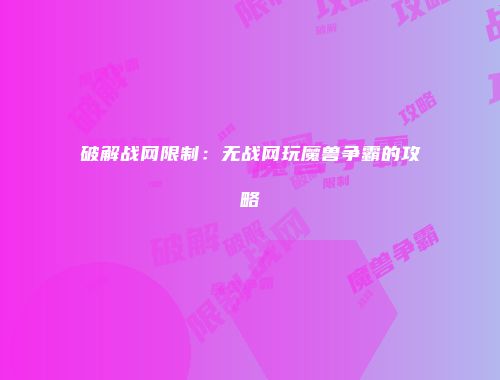 破解战网限制：无战网玩魔兽争霸的攻略