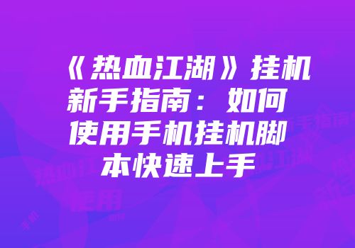 《热血江湖》挂机新手指南：如何使用手机挂机脚本快速上手