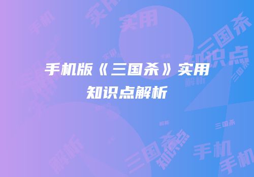 手机版《三国杀》实用知识点解析