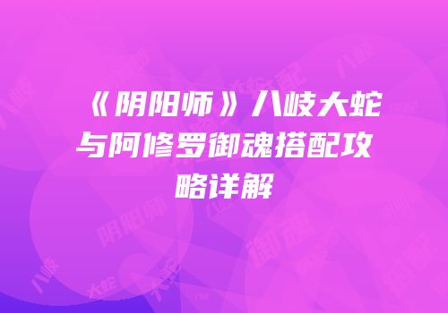 《阴阳师》八岐大蛇与阿修罗御魂搭配攻略详解