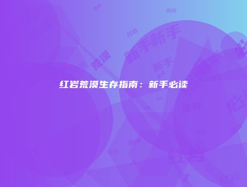红岩荒漠生存指南：新手必读