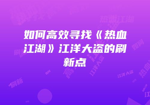 如何高效寻找《热血江湖》江洋大盗的刷新点