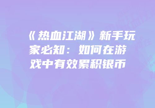 《热血江湖》新手玩家必知：如何在游戏中有效累积银币