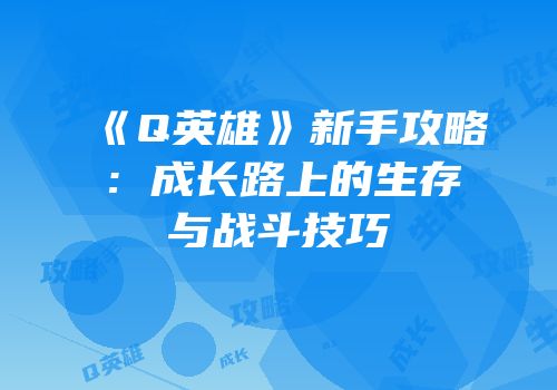 《Q英雄》新手攻略：成长路上的生存与战斗技巧