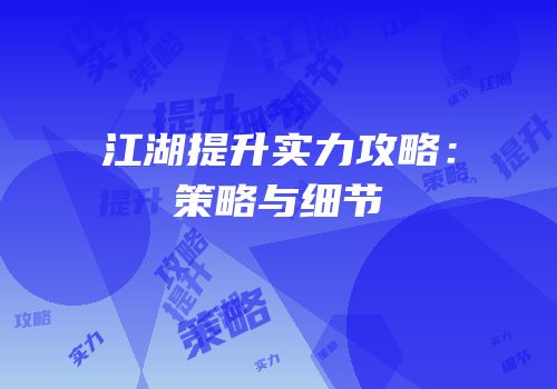 江湖提升实力攻略：策略与细节