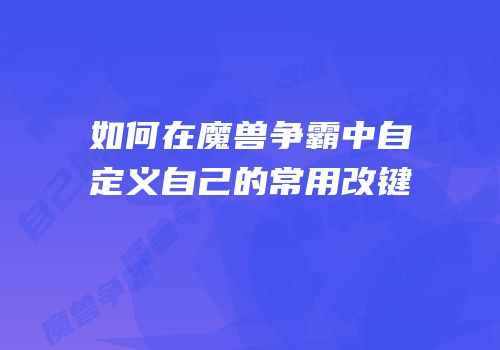 如何在魔兽争霸中自定义自己的常用改键