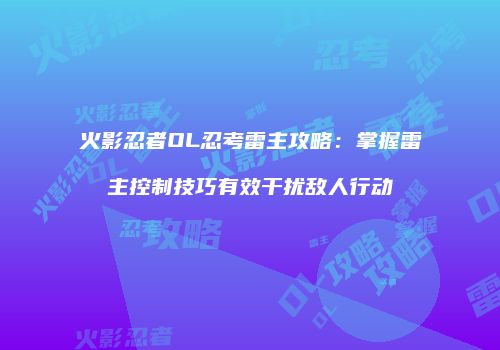 火影忍者OL忍考雷主攻略：掌握雷主控制技巧有效干扰敌人行动