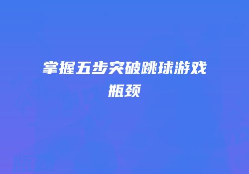 掌握五步突破跳球游戏瓶颈