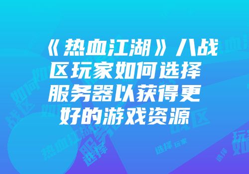《热血江湖》八战区玩家如何选择服务器以获得更好的游戏资源