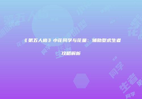 《第五人格》小花同学与花童：辅助型求生者攻略解析