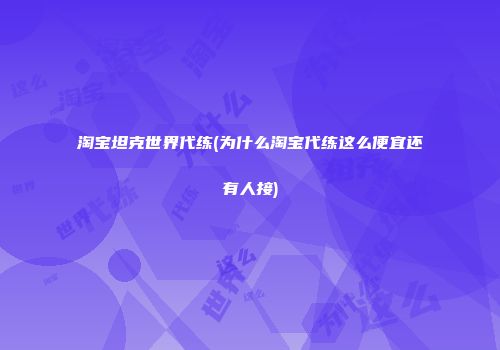 淘宝坦克世界代练(为什么淘宝代练这么便宜还有人接)