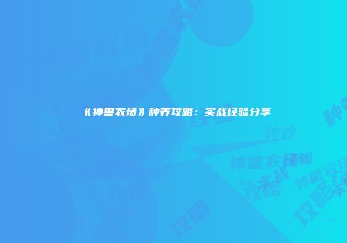 《神兽农场》种养攻略：实战经验分享