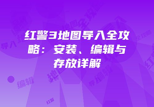 红警3地图导入全攻略：安装、编辑与存放详解