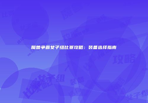 魔兽争霸女子组比赛攻略：装备选择指南
