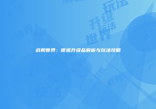 战舰世界：德巡升级品解析与玩法攻略