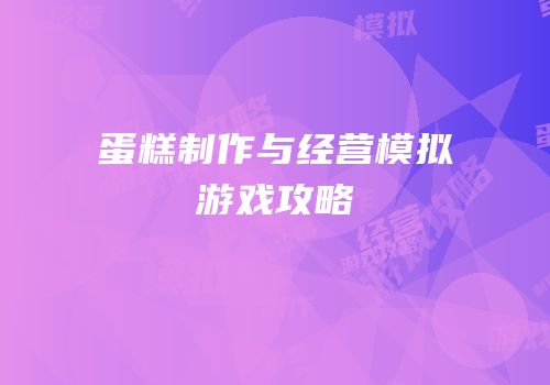 蛋糕制作与经营模拟游戏攻略