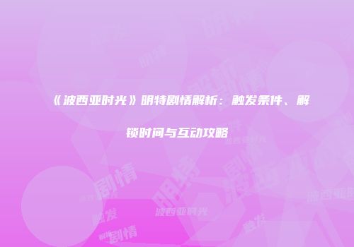 《波西亚时光》明特剧情解析：触发条件、解锁时间与互动攻略