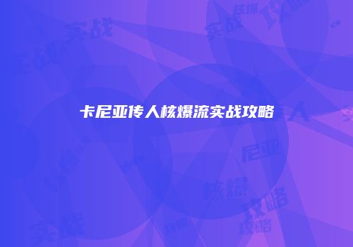卡尼亚传人核爆流实战攻略