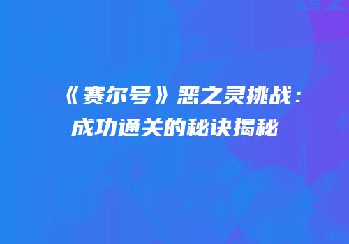 《赛尔号》恶之灵挑战：成功通关的秘诀揭秘