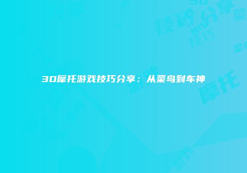 3D摩托游戏技巧分享：从菜鸟到车神
