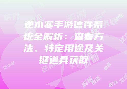 逆水寒手游信件系统全解析：查看方法、特定用途及关键道具获取
