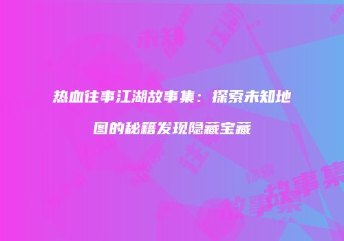 热血往事江湖故事集:探索未知地图的秘籍发现隐藏宝藏
