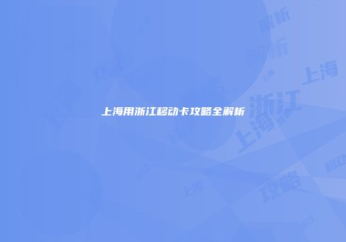 上海用浙江移动卡攻略全解析